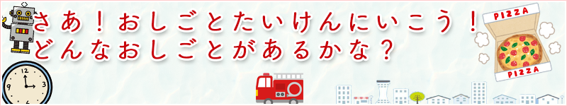 さあ！おしごとたいけんにいこう！どんなおしごとがあるかな？